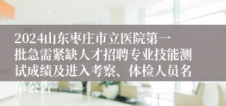 2024山东枣庄市立医院第一批急需紧缺人才招聘专业技能测试成绩及进入考察、体检人员名单公告