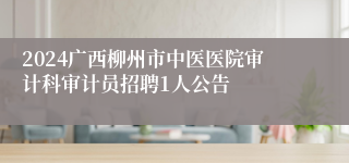 2024广西柳州市中医医院审计科审计员招聘1人公告