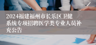 2024福建福州市长乐区卫健系统专项招聘医学类专业人员补充公告