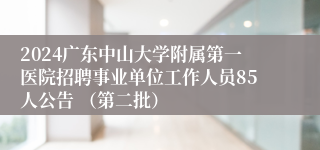 2024广东中山大学附属第一医院招聘事业单位工作人员85人公告 （第二批）