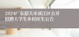 2024广东韶关市浈江区公开招聘大学生乡村医生公告