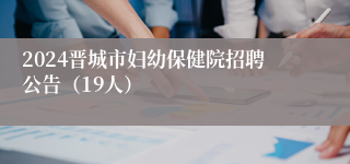 2024晋城市妇幼保健院招聘公告（19人）