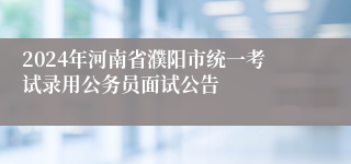 2024年河南省濮阳市统一考试录用公务员面试公告