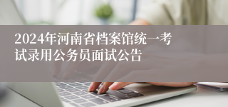 2024年河南省档案馆统一考试录用公务员面试公告