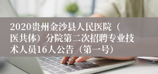 2020贵州金沙县人民医院（医共体）分院第二次招聘专业技术人员16人公告（第一号）