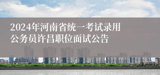 2024年河南省统一考试录用公务员许昌职位面试公告