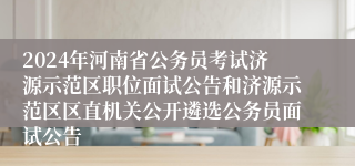 2024年河南省公务员考试济源示范区职位面试公告和济源示范区区直机关公开遴选公务员面试公告