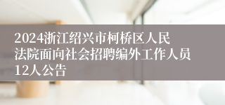 2024浙江绍兴市柯桥区人民法院面向社会招聘编外工作人员12人公告