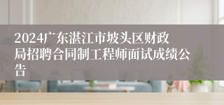 2024广东湛江市坡头区财政局招聘合同制工程师面试成绩公告