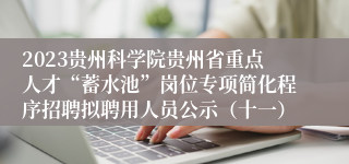 2023贵州科学院贵州省重点人才“蓄水池”岗位专项简化程序招聘拟聘用人员公示（十一）