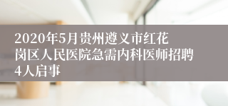 2020年5月贵州遵义市红花岗区人民医院急需内科医师招聘4人启事