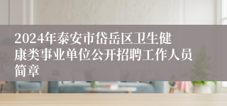 2024年泰安市岱岳区卫生健康类事业单位公开招聘工作人员简章