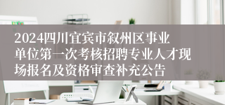 2024四川宜宾市叙州区事业单位第一次考核招聘专业人才现场报名及资格审查补充公告