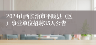 2024山西长治市平顺县（区）事业单位招聘35人公告