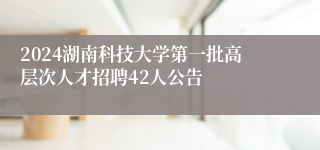 2024湖南科技大学第一批高层次人才招聘42人公告