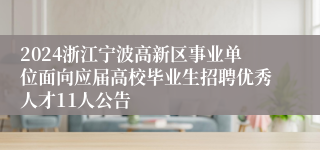 2024浙江宁波高新区事业单位面向应届高校毕业生招聘优秀人才11人公告