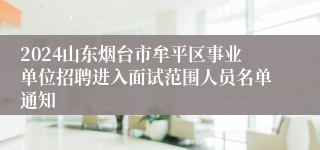 2024山东烟台市牟平区事业单位招聘进入面试范围人员名单通知