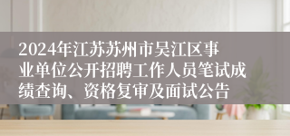 2024年江苏苏州市吴江区事业单位公开招聘工作人员笔试成绩查询、资格复审及面试公告