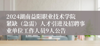 2024湖南益阳职业技术学院紧缺（急需）人才引进及招聘事业单位工作人员9人公告