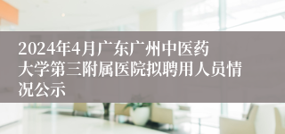 2024年4月广东广州中医药大学第三附属医院拟聘用人员情况公示