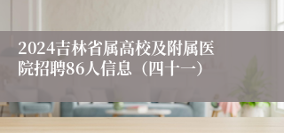 2024吉林省属高校及附属医院招聘86人信息（四十一）