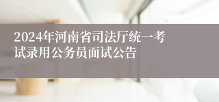 2024年河南省司法厅统一考试录用公务员面试公告