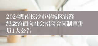 2024湖南长沙市望城区雷锋纪念馆面向社会招聘合同制宣讲员1人公告