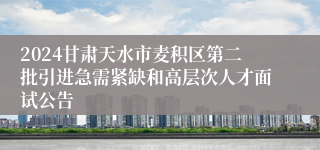 2024甘肃天水市麦积区第二批引进急需紧缺和高层次人才面试公告