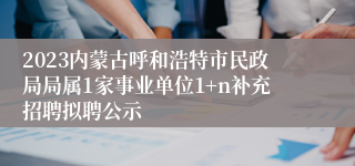 2023内蒙古呼和浩特市民政局局属1家事业单位1+n补充招聘拟聘公示