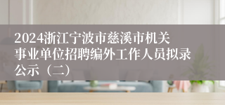 2024浙江宁波市慈溪市机关事业单位招聘编外工作人员拟录公示（二）