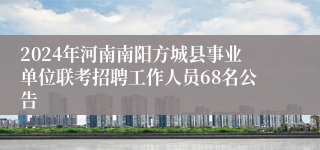 2024年河南南阳方城县事业单位联考招聘工作人员68名公告