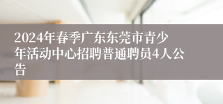2024年春季广东东莞市青少年活动中心招聘普通聘员4人公告