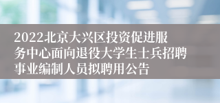 2022北京大兴区投资促进服务中心面向退役大学生士兵招聘事业编制人员拟聘用公告