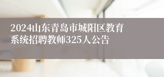 2024山东青岛市城阳区教育系统招聘教师325人公告