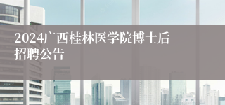 2024广西桂林医学院博士后招聘公告