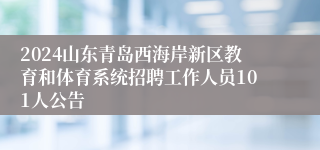 2024山东青岛西海岸新区教育和体育系统招聘工作人员101人公告