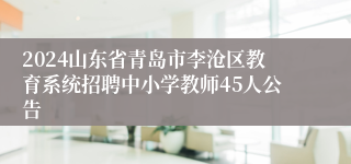 2024山东省青岛市李沧区教育系统招聘中小学教师45人公告