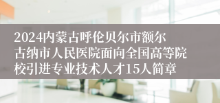 2024内蒙古呼伦贝尔市额尔古纳市人民医院面向全国高等院校引进专业技术人才15人简章