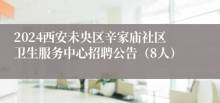 2024西安未央区辛家庙社区卫生服务中心招聘公告（8人）