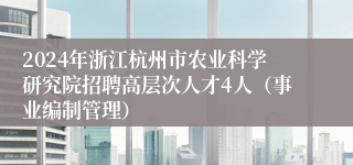 2024年浙江杭州市农业科学研究院招聘高层次人才4人（事业编制管理）