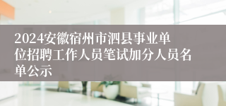 2024安徽宿州市泗县事业单位招聘工作人员笔试加分人员名单公示
