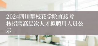 2024四川攀枝花学院直接考核招聘高层次人才拟聘用人员公示
