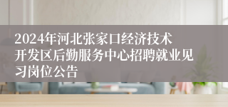 2024年河北张家口经济技术开发区后勤服务中心招聘就业见习岗位公告