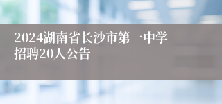 2024湖南省长沙市第一中学招聘20人公告