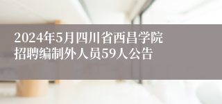 2024年5月四川省西昌学院招聘编制外人员59人公告