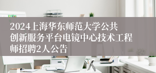 2024上海华东师范大学公共创新服务平台电镜中心技术工程师招聘2人公告