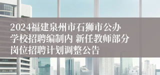 2024福建泉州市石狮市公办学校招聘编制内 新任教师部分岗位招聘计划调整公告