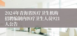 2024年青海省医疗卫生机构招聘编制内医疗卫生人员921人公告