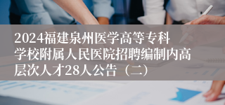 2024福建泉州医学高等专科学校附属人民医院招聘编制内高层次人才28人公告（二）
