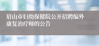 眉山市妇幼保健院公开招聘编外康复治疗师的公告